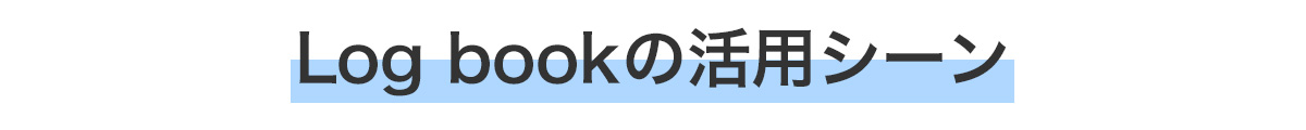 Log bookの活用シーン