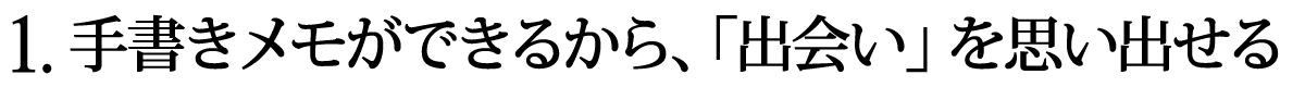 1.手書きメモができるから、「出会い」を思い出せる